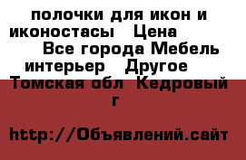полочки для икон и иконостасы › Цена ­ 100--100 - Все города Мебель, интерьер » Другое   . Томская обл.,Кедровый г.